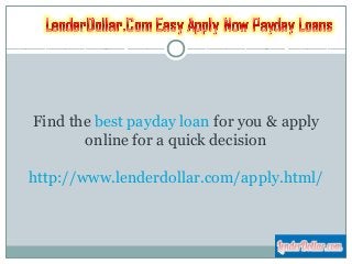 Find the best payday loan for you & apply
online for a quick decision
http://www.lenderdollar.com/apply.html/
 