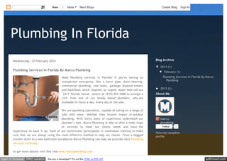 Share

1

More

Next Blog»

Create Blog

Sign In

Plumbing In Florida
Blog Archive

Wednesday, 12 February 2014

Plumbing Services In Florida By Marco Plumbing
Need Plumbing services in Florida? If you’re having an
unexpected emergency, like a burst pipe, drain cleaning,
commercial plumbing, slab leaks, garbage disposal sewers
and backflows which requires an urgent repair then call our
24/7 Florida based centre at (239) 394-4488 to arrange a
visit from one of our locally based plumbers, who are
available 24 hours a day, every day of the year.
We are plumbing specialists, capable of taking on a range of
jobs with ease, whether they involve indoor or outdoor
plumbing. With thirty years of experience underneath our
plumber’s belt, Marco Plumbing is able to offer a wide range
of services to meet our clients needs and have the
experience to back it up. Each of our technicians participates in continuous training to make
sure that we are always using the most effective method to help our clients. From a clogged
kitchen drain to a new bathroom installation Marco Plumbing can help.we provides best Plumbing
services in Florida.

▼ 2014 (1)
▼ February (1)
Plumbing Services In Florida By Marco
Plumbing
► 2013 (2)

About Me

marco
plumbing
Follow

1

View my complete
profile

to get more details visit this site:www.marcoplumbing.com

open in browser PRO version

Are you a developer? Try out the HTML to PDF API

pdfcrowd.com

 