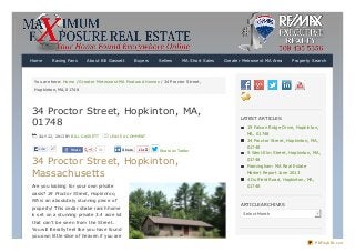 You are here: Home / Greater Metrowest MA Featured Homes / 34 Proctor Street,
Hopkinton, MA, 01748
34 Proctor Street, Hopkinton, MA,
01748
JULY 22, 2013 BY BILL GASSETT LEAVE A COMMENT
33 Share on Twitter
34 Proctor Street, Hopkinton,
Massachusetts
Are you looking for your own private
oasis? 34 Proctor Street, Hopkinton,
MA is an absolutely stunning piece of
property! This cedar shake ranch home
is set on a stunning private 3.4 acre lot
that can’t be seen from the Street.
You will literally feel like you have found
you own little slice of heaven if you are
LATEST ARTICLES
19 Falcon Ridge Drive, Hopkinton,
MA, 01748
34 Proctor Street, Hopkinton, MA,
01748
9 West Elm Street, Hopkinton, MA,
01748
Framingham MA Real Estate
Market Report June 2013
4 Duffield Road, Hopkinton, MA,
01748
ARTICLE ARCHIVES
Select Month
Home Raving Fans About Bill Gassett Buyers Sellers MA Short Sales Greater Metrowest MA Area Property Search
Like 27 Share ShareShare
PDFmyURL.com
 