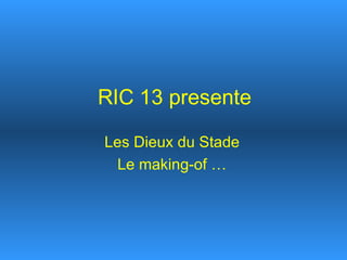 RIC 13 presente Les Dieux du Stade Le making-of … 