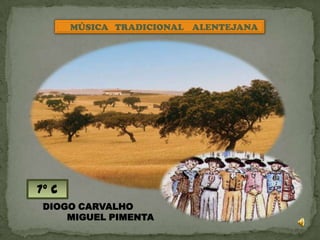 MÚSICA TRADICIONAL ALENTEJANA




7º c
 DIOGO CARVALHO
     MIGUEL PIMENTA
 