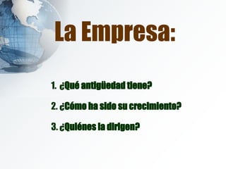 La Empresa: ¿ Qué antigüedad tiene? ¿ Cómo ha sido su crecimiento? ¿ Quiénes la dirigen? 