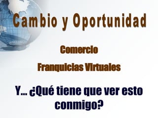Comercio Franquicias Virtuales Y… ¿Qué tiene que ver esto conmigo? Cambio y Oportunidad 