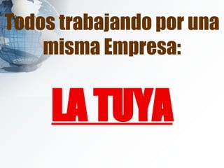 Todos trabajando por una misma Empresa: LA TUYA 