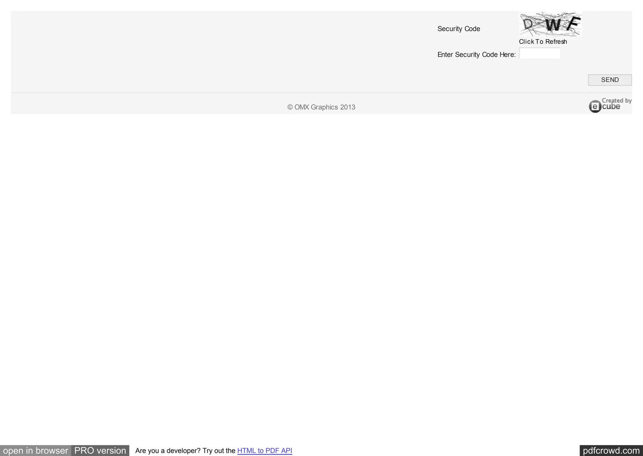 Security Code
Click To Refresh

Enter Security Code Here:

SEND

© OMX Graphics 2013

open in browser PRO version

Are you a developer? Try out the HTML to PDF API

pdfcrowd.com

 