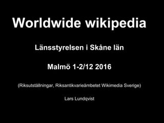 Worldwide wikipedia
Länsstyrelsen i Skåne län
Malmö 1-2/12 2016
(Riksutställningar, Riksantikvarieämbetet Wikimedia Sverige)
Lars Lundqvist
 