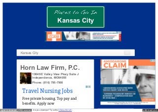 pdfcrowd.comopen in browser PRO version Are you a developer? Try out the HTML to PDF API
Kansas City
Horn Law Firm, P.C.
19049 E Valley View Pkwy Suite J
Independence, MO64055
Phone: (816) 795-7500
Kansas City
Travel Nursing Jobs
Free private housing. Top pay and
benefits. Apply now
 