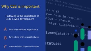 Why CSS is important
A
B
C
improves Website appearance
Saves time with reusable styles
makes websites responsive in styles.
Following is the importance of
CSS in web development
 