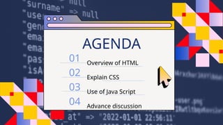 Overview of HTML
Explain CSS
Use of Java Script
Advance discussion
AGENDA
01
02
03
04
 