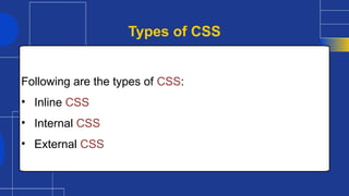 Following are the types of CSS:
• Inline CSS
• Internal CSS
• External CSS
Types of CSS
 