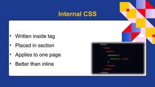 • Written inside tag
• Placed in section
• Applies to one page
• Better than inline
Internal CSS
 