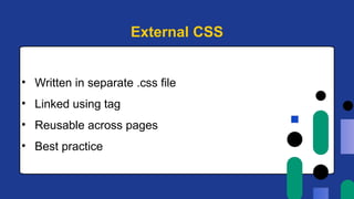 • Written in separate .css file
• Linked using tag
• Reusable across pages
• Best practice
External CSS
 