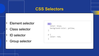 • Element selector
• Class selector
• ID selector
• Group selector
CSS Selectors
 