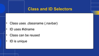 • Class uses .classname (.navbar)
• ID uses #idname
• Class can be reused
• ID is unique
Class and ID Selectors
 