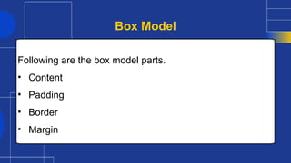 Following are the box model parts.
• Content
• Padding
• Border
• Margin
Box Model
 
