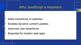 • Adds interactivity to websites
• Enables dynamic content updates
• Improves user experience
• Essential for modern web apps
Why JavaScript is Important
 