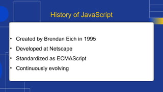 • Created by Brendan Eich in 1995
• Developed at Netscape
• Standardized as ECMAScript
• Continuously evolving
History of JavaScript
 
