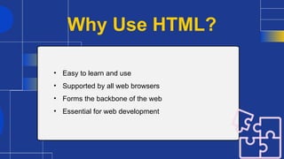 Why Use HTML?
• Easy to learn and use
• Supported by all web browsers
• Forms the backbone of the web
• Essential for web development
 