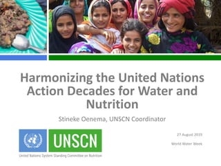 27 August 2019
World Water Week
Harmonizing the United Nations
Action Decades for Water and
Nutrition
Stineke Oenema, UNSCN Coordinator
 