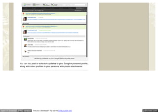 pdfcrowd.comopen in browser PRO version Are you a developer? Try out the HTML to PDF API
Review ing comments on your Google+ personal profile posts.
You can also post or schedule updates to your Google+ personal profile,
along with other profiles in your persona, with photo attachments.
 