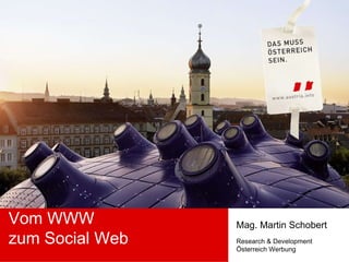 Vom WWW zum Social Web Mag. Martin Schobert Research & Development Österreich Werbung 