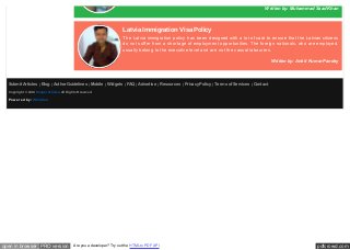 pdfcrowd.comopen in browser PRO version Are you a developer? Try out the HTML to PDF API
Written by: Muhammad Saad Khan
Latvia Immigration Visa Policy
The Latvia immigration policy has been designed with a lot of care to ensure that the Latvian citizens
do not suffer from a shortage of employment opportunities. The foreign nationals, who are employed,
usually belong to the executive level and are not the casual labourers.
Written by: Ankit Kumar Pandey
Submit Articles | Blog | Author Guidelines | Mobile | Widgets | FAQ | Advertise | Resources | Privacy Policy | Terms of Services | Contact
Copyright © 2014 Sooper Articles. All Rights Reserved.
Powered by: ISolution
 