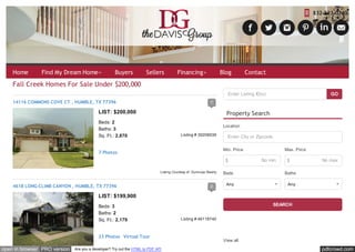 832-523-0240 
Home Find My Dream Home» Buyers Sellers Financing» Blog Contact 
Fall Creek Homes For Sale Under $200,000 
Enter Listing ID(s) GO 
Property Search 
Location 
Enter City or Zipcode 
Min. Price 
$ $ 
Beds 
Any 
View all 
14116 COMMONS COVE CT , HUMBLE, TX 77396 1 
LIST: $200,000 
Beds: 2 
Baths: 3 
Sq. Ft.: 2,870 
7 Photos 
Listing # 39206939 
Listing Courtesy of: Durmoye Realty 
4618 LONG CLIMB CANYON , HUMBLE, TX 77396 2 
LIST: $199,900 
Beds: 3 
Baths: 2 
Sq. Ft.: 2,179 
23 Photos Virtual Tour 
Listing # 46118740 
No min 
Max. Price 
No max 
Baths 
Any 
SEARCH 
open in browser PRO version Are you a developer? Try out the HTML to PDF API pdfcrowd.com 
 