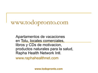 www.todopronto.com   Apartamentos de vacaciones en Tolu, locales comerciales, libros y CDs de motivacion, productos naturales para la salud, Rapha Health Network Intl. www.raphahealthnet.com   www.todopronto.com   