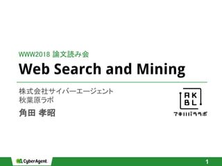 Web Search and Mining
株式会社サイバーエージェント
秋葉原ラボ
角田 孝昭
1
WWW2018 論文読み会
 