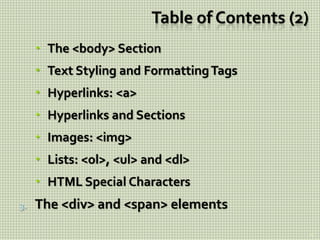 Table of Contents (2)
 The <body> Section
 Text Styling and FormattingTags
 Hyperlinks: <a>
 Hyperlinks and Sections
 Images: <img>
 Lists: <ol>, <ul> and <dl>
 HTML Special Characters
3. The <div> and <span> elements
13
 