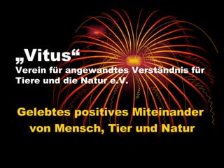 „ Vitus“   Verein für angewandtes Verständnis für Tiere und die Natur e.V. Gelebtes positives Miteinander  von Mensch, Tier und Natur 