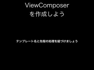ViewComposer 
を作成しよう
テンプレート名と先程の処理を紐づけましょう
 