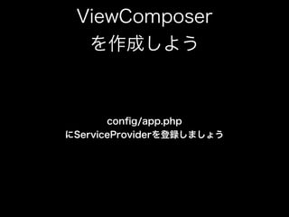 ViewComposer 
を作成しよう
conﬁg/app.php  
にServiceProviderを登録しましょう
 