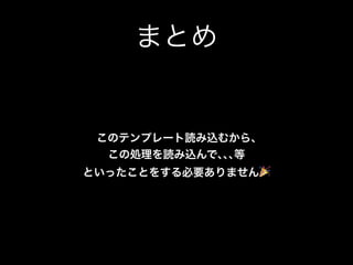 まとめ
このテンプレート読み込むから､ 
この処理を読み込んで､､､等 
といったことをする必要ありません🎉
 