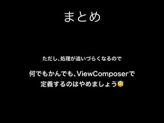 まとめ
ただし､処理が追いづらくなるので
何でもかんでも､ViewComposerで 
定義するのはやめましょう😇
 