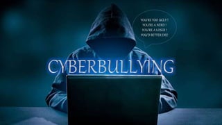 CYBERBULLYING
YOU’RE TOO UGLY !
YOU’RE A NERD !
YOU’RE A LOSER !
YOU’D BETTER DIE!
 