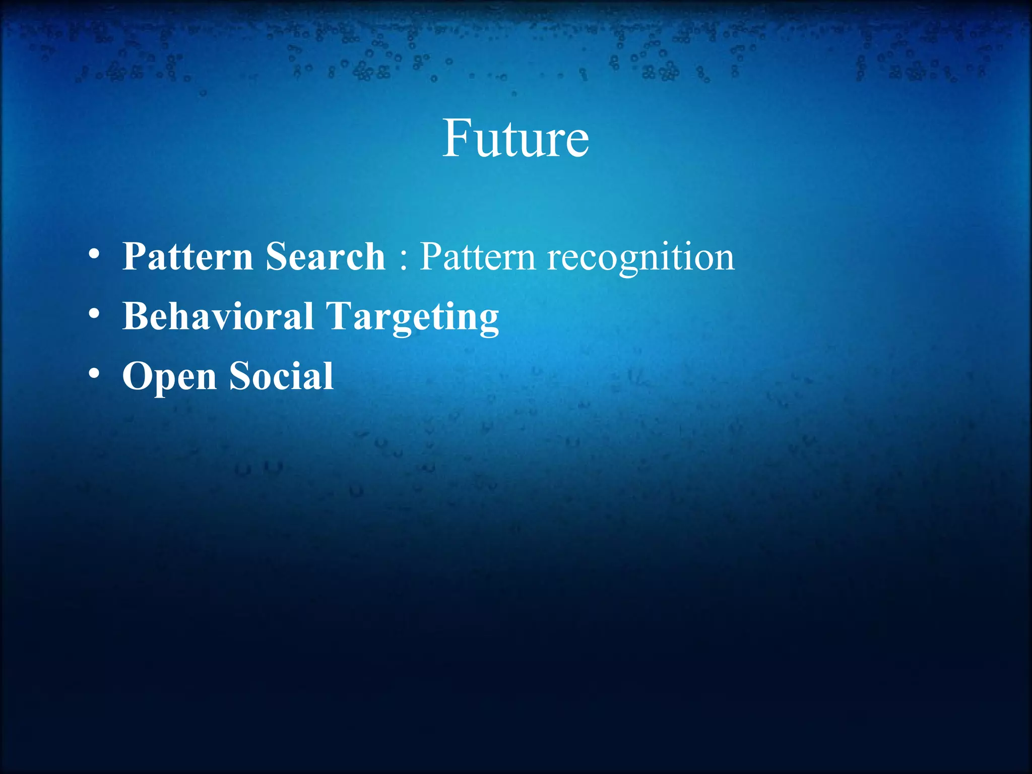 Future
• Pattern Search : Pattern recognition
• Behavioral Targeting
• Open Social
 
