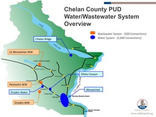 Chelan County PUD
                                 Water/Wastewater System
                                 Overview
                                                  Wastewater System (500 Connections)
                  Chelan Ridge                    Water System (5,600 Connections)



Lk Wenatchee WW




                                      Ollala Canyon


Peshastin WW
                                          Wenatchee
Dryden Water


   Dryden WW
 