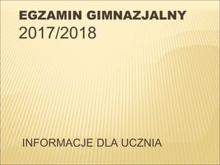 EGZAMIN GIMNAZJALNY
2017/2018
INFORMACJE DLA UCZNIA
 