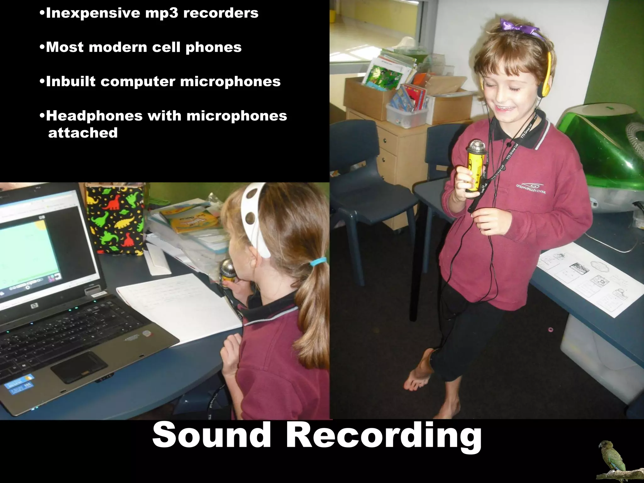 Inexpensive mp3 recorders Most modern cell phones Inbuilt computer microphones Headphones with microphones  attached Sound Recording 
