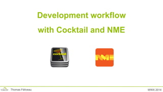 Development workflow
with Cocktail and NME
WWX 2014Thomas Fétiveau
 