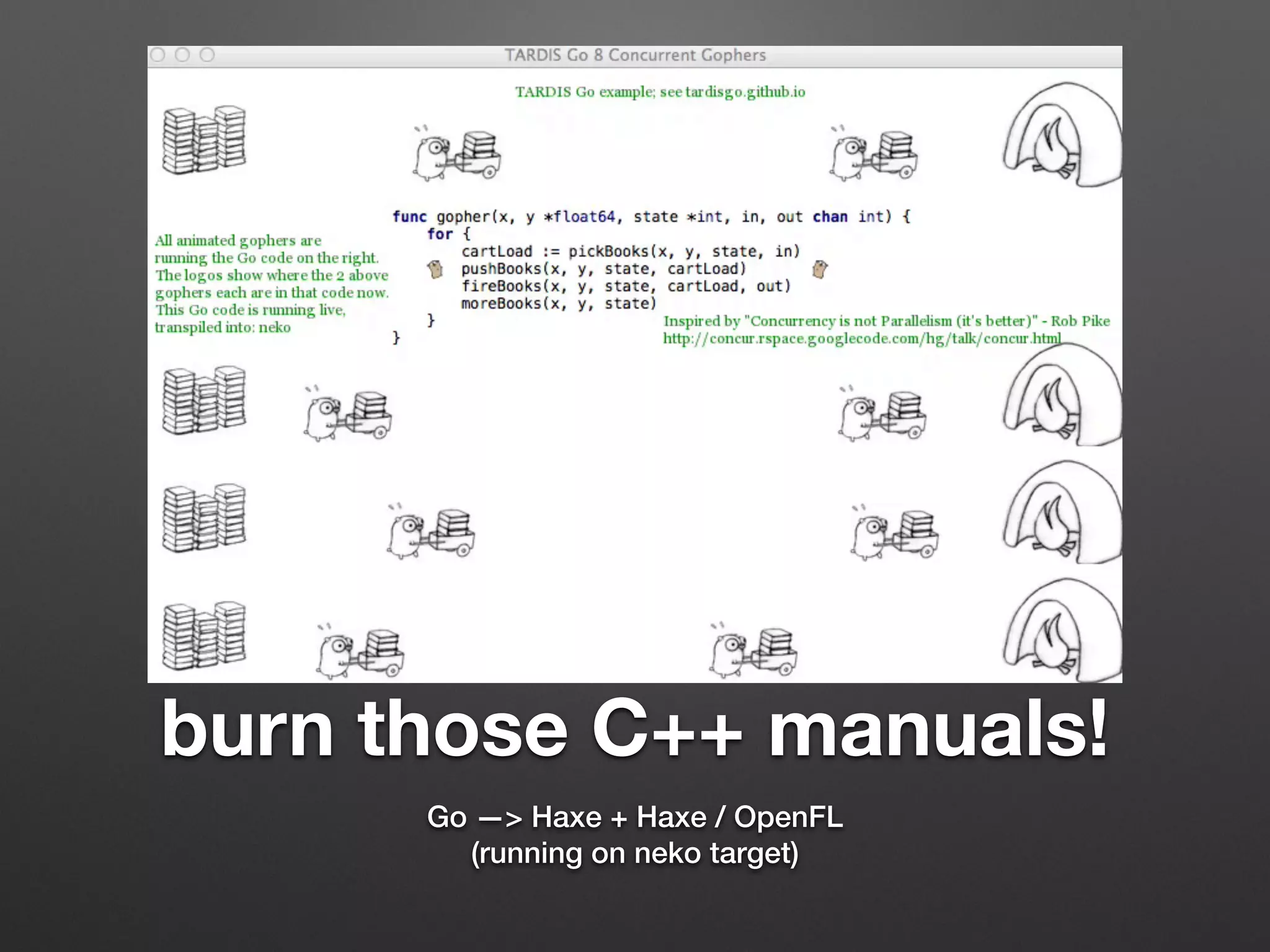 burn those C++ manuals!
Go —> Haxe + Haxe / OpenFL
(running on neko target)
 