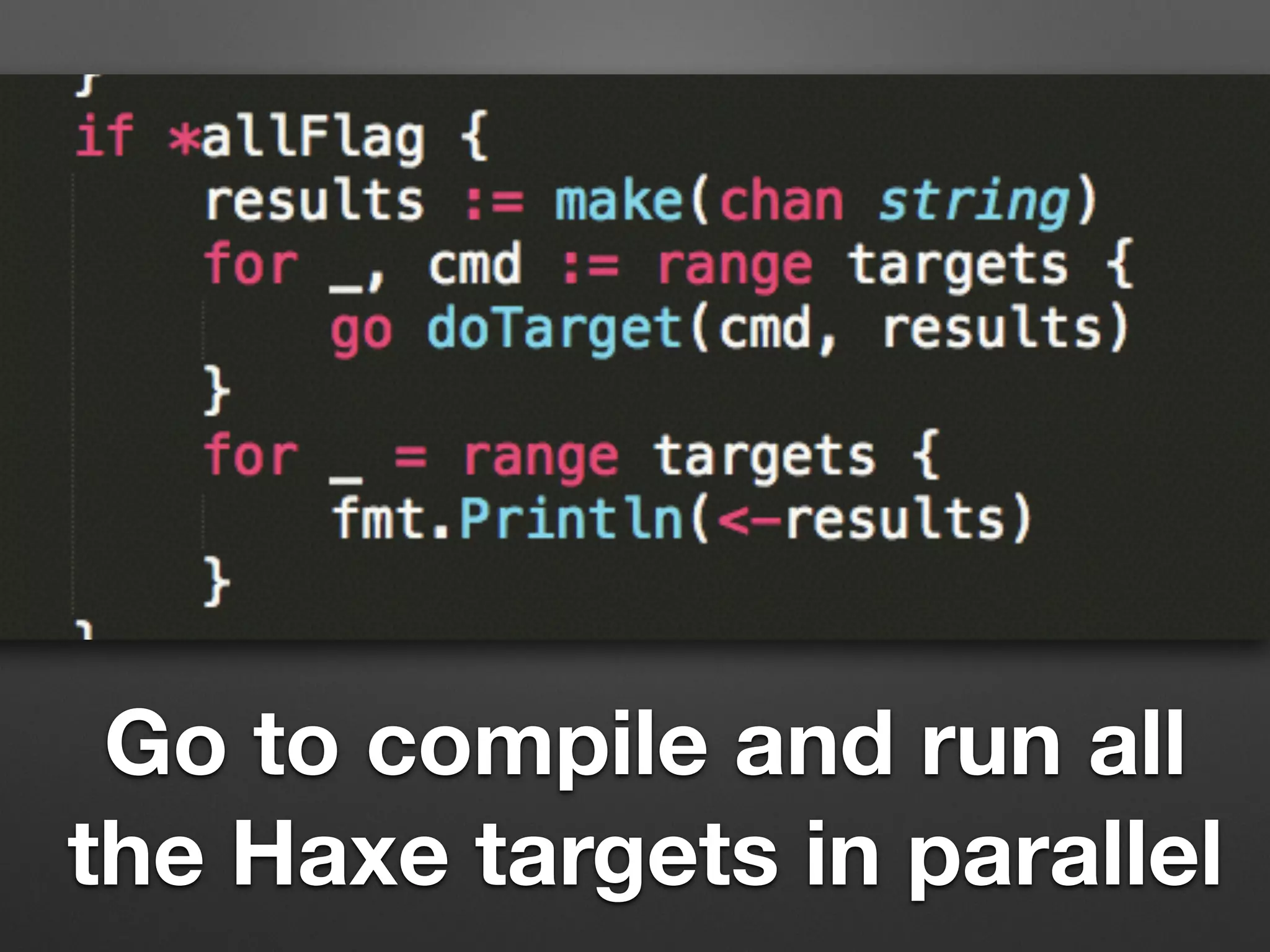 Go to compile and run all
the Haxe targets in parallel
 