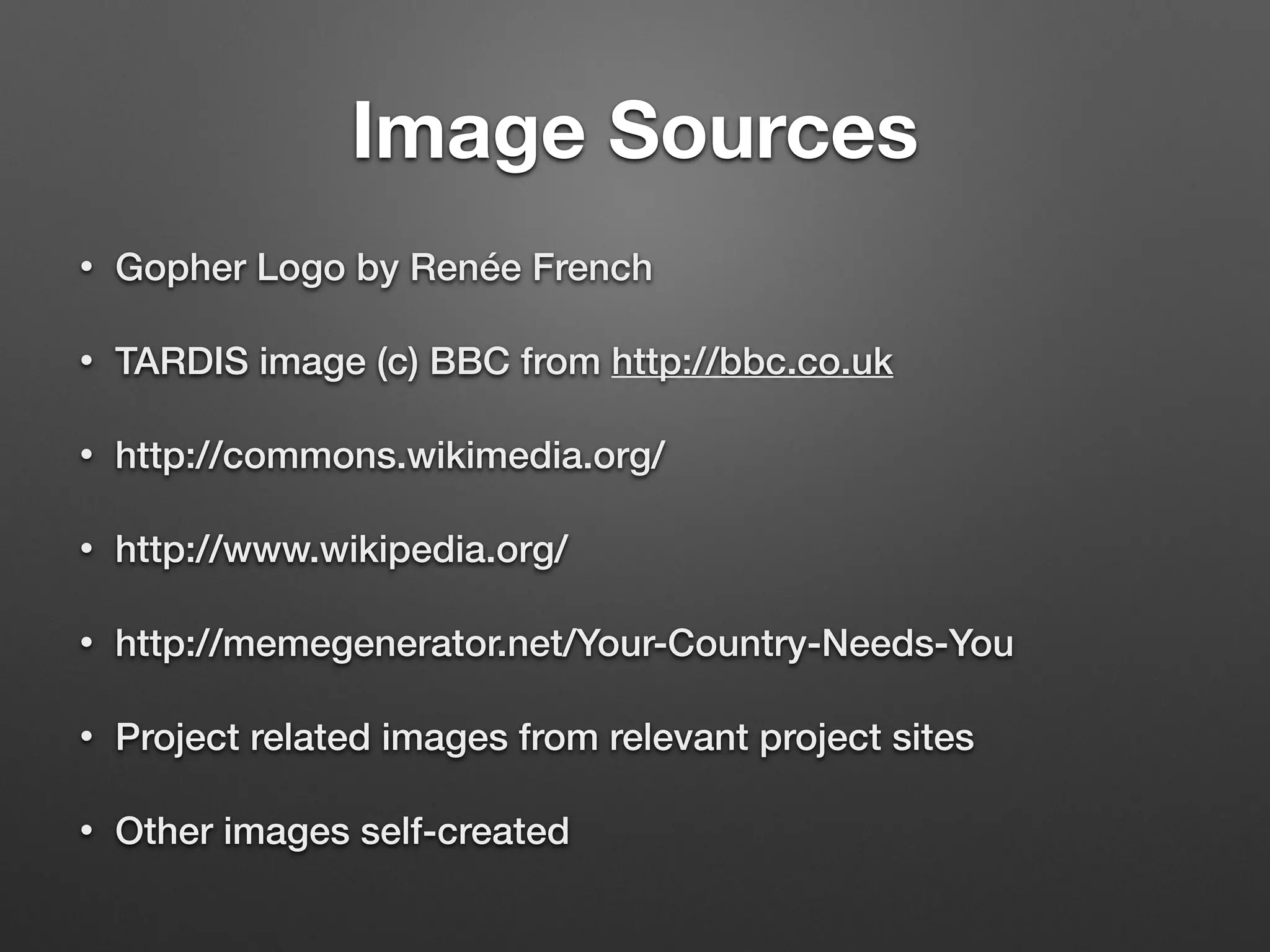 Image Sources
• Gopher Logo by Renée French
• TARDIS image (c) BBC from http://bbc.co.uk
• http://commons.wikimedia.org/
• http://www.wikipedia.org/
• http://memegenerator.net/Your-Country-Needs-You
• Project related images from relevant project sites
• Other images self-created
 