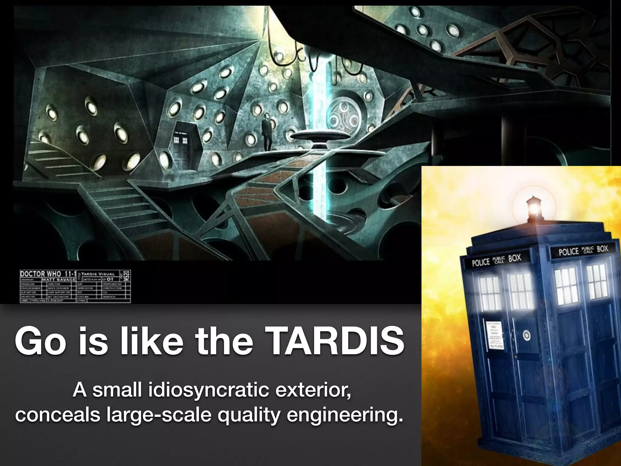 Go is like the TARDIS
A small idiosyncratic exterior,
conceals large-scale quality engineering.
 