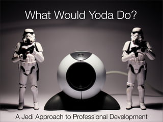 What Would Yoda Do?




A Jedi Approach to Professional Development
 