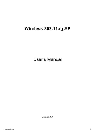 Wireless 802.11ag AP




                  User’s Manual




                      Version 1.1




User’s Guide                          0
 