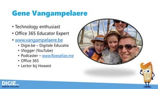 Gene Vangampelaere
• Technology enthusiast
• Office 365 Educator Expert
• www.vangampelaere.be
• Digie.be – Digitale Educatie
• Vlogger (YouTube)
• Podcaster – www.Roeselize.me
• Office 365
• Lector bij Howest
 