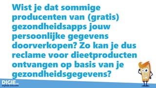 Wist je dat sommige
producenten van (gratis)
gezondheidsapps jouw
persoonlijke gegevens
doorverkopen? Zo kan je dus
reclame voor dieetproducten
ontvangen op basis van je
gezondheidsgegevens?
 