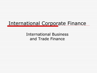 International Corporate Finance
International Business
and Trade Finance
 